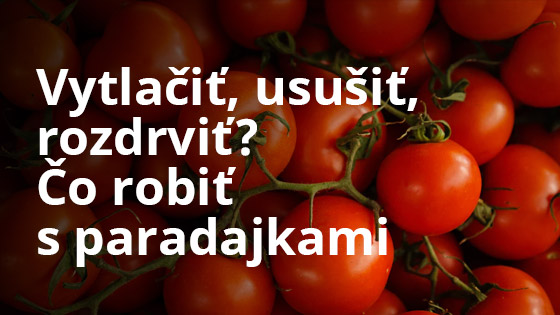 Vytlačiť, usušiť, rozdrviť? Čo robiť s paradajkami.