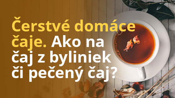 Čerstvé domáce čaje. Ako na čaj z byliniek či pečený čaj?